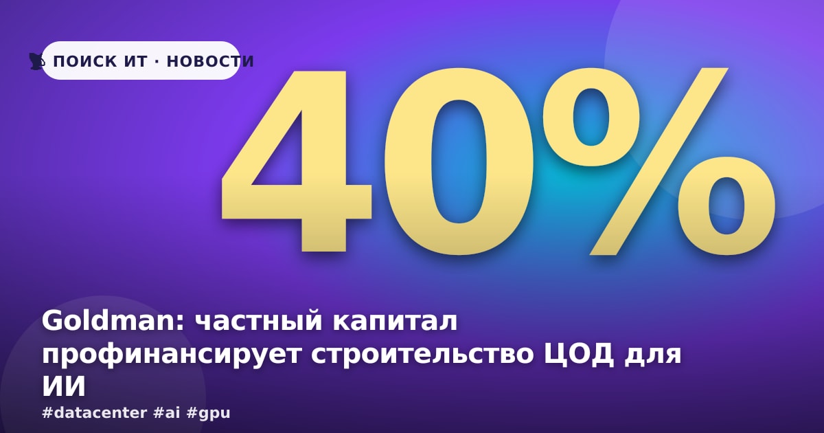 Goldman: частный капитал профинансирует строительство ЦОД для ИИ